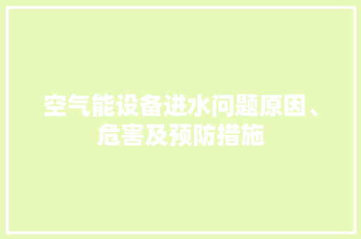 空气能设备进水问题原因、危害及预防措施