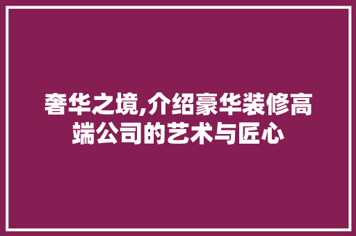 奢华之境,介绍豪华装修高端公司的艺术与匠心 奢华之境,介绍豪华装修高端公司的艺术与匠心 汽车维修