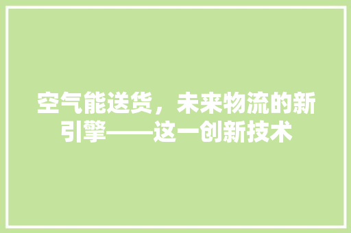 空气能送货，未来物流的新引擎——这一创新技术