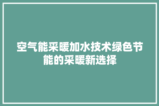 空气能采暖加水技术绿色节能的采暖新选择