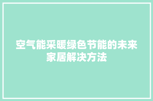 空气能采暖绿色节能的未来家居解决方法 汽车维修