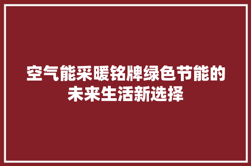 空气能采暖铭牌绿色节能的未来生活新选择