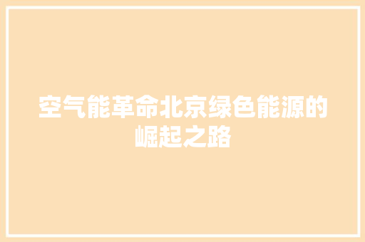 空气能革命北京绿色能源的崛起之路 厨房维修