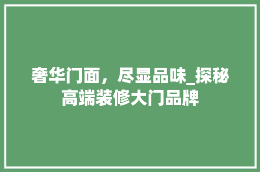 奢华门面，尽显品味_探秘高端装修大门品牌 奢华门面，尽显品味_探秘高端装修大门品牌 家电维修