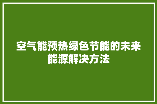 空气能预热绿色节能的未来能源解决方法 家电维修