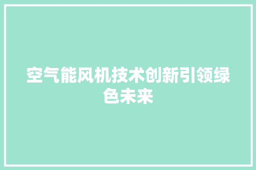 空气能风机技术创新引领绿色未来 厨房维修