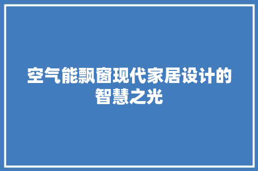 空气能飘窗现代家居设计的智慧之光 墙体维修