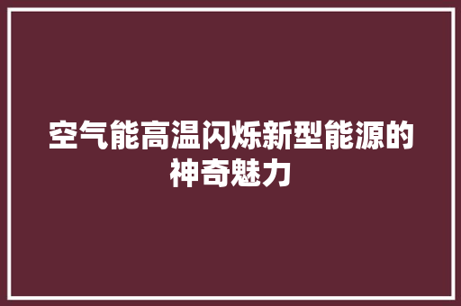 空气能高温闪烁新型能源的神奇魅力 综合便民