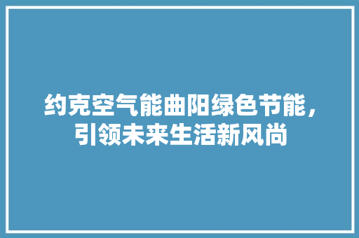 约克空气能曲阳绿色节能，引领未来生活新风尚 厨房维修