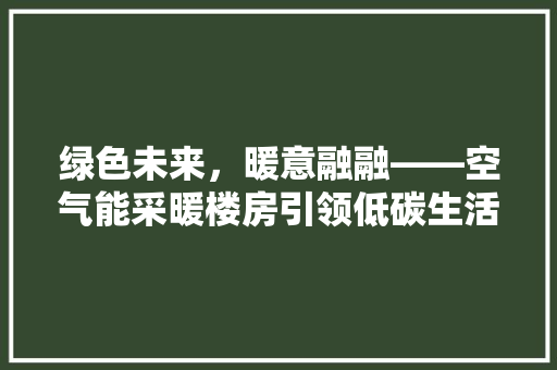 绿色未来，暖意融融——空气能采暖楼房引领低碳生活新潮流
