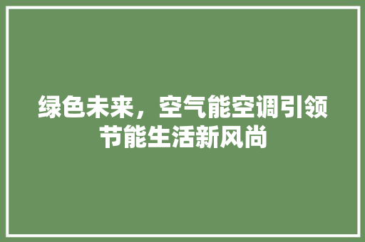 绿色未来，空气能空调引领节能生活新风尚