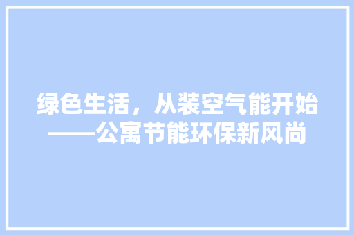 绿色生活，从装空气能开始——公寓节能环保新风尚