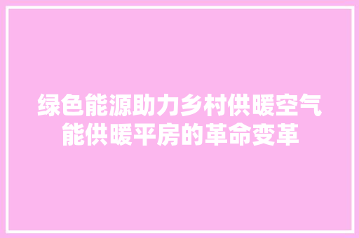 绿色能源助力乡村供暖空气能供暖平房的革命变革