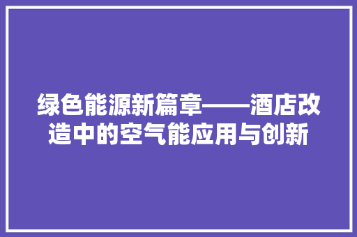 绿色能源新篇章——酒店改造中的空气能应用与创新 墙体维修