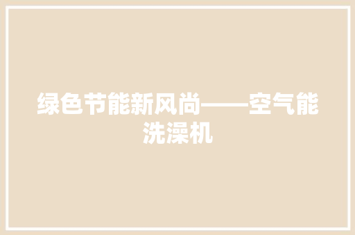 绿色节能新风尚——空气能洗澡机 综合便民
