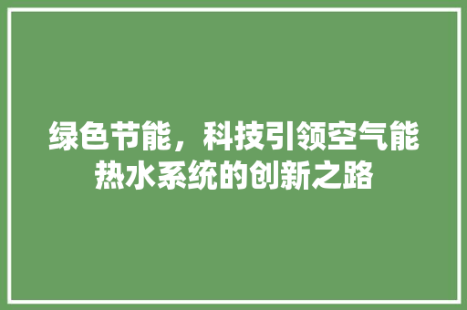 绿色节能，科技引领空气能热水系统的创新之路 家电维修