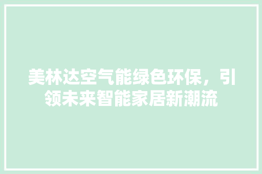 美林达空气能绿色环保，引领未来智能家居新潮流 厨房维修