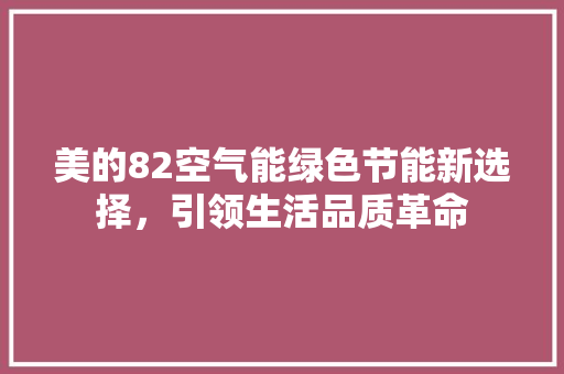 美的82空气能绿色节能新选择，引领生活品质革命 家电维修