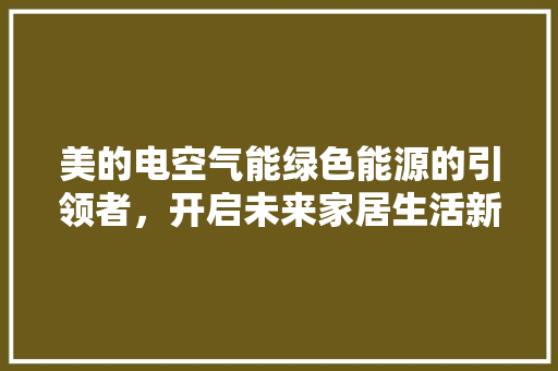 美的电空气能绿色能源的引领者，开启未来家居生活新篇章 汽车维修