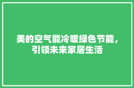 美的空气能冷暖绿色节能，引领未来家居生活 综合便民