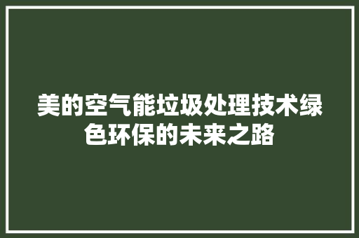 美的空气能垃圾处理技术绿色环保的未来之路 墙体维修