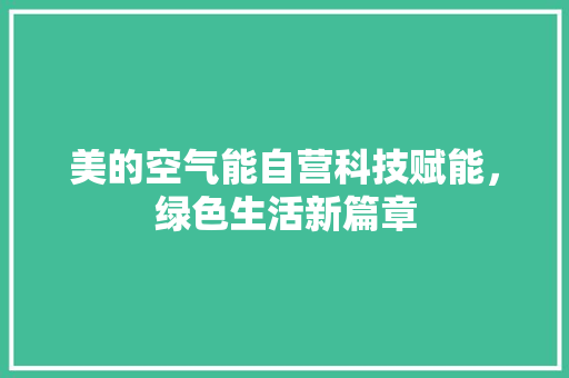 美的空气能自营科技赋能，绿色生活新篇章