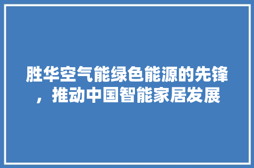 胜华空气能绿色能源的先锋，推动中国智能家居发展