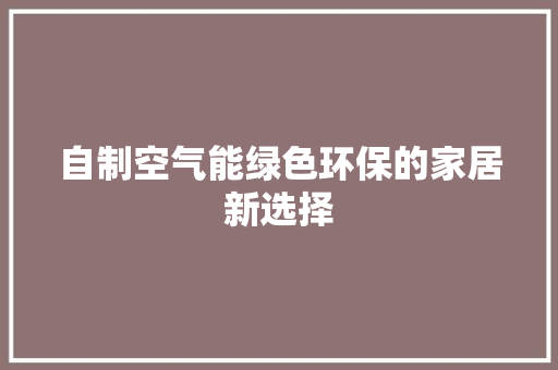 自制空气能绿色环保的家居新选择 家电维修