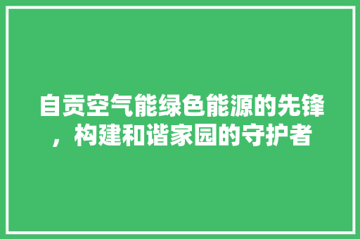 自贡空气能绿色能源的先锋，构建和谐家园的守护者 墙体维修