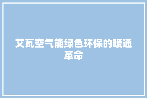 艾瓦空气能绿色环保的暖通革命 家电维修