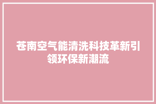 苍南空气能清洗科技革新引领环保新潮流 家电维修