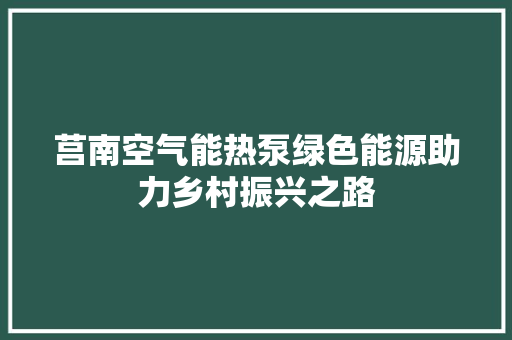莒南空气能热泵绿色能源助力乡村振兴之路 厨房维修
