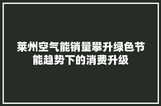 莱州空气能销量攀升绿色节能趋势下的消费升级 墙体维修