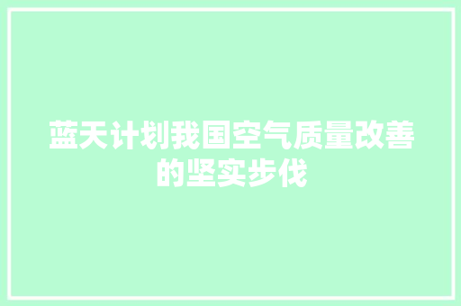 蓝天计划我国空气质量改善的坚实步伐 综合便民