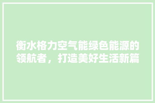 衡水格力空气能绿色能源的领航者，打造美好生活新篇章 家电维修