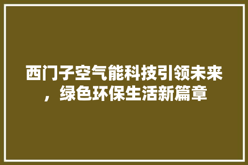 西门子空气能科技引领未来，绿色环保生活新篇章 家电维修