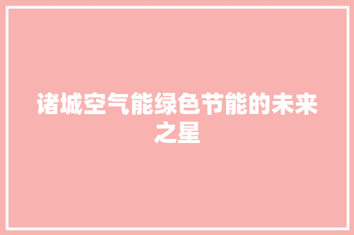 诸城空气能绿色节能的未来之星 汽车维修