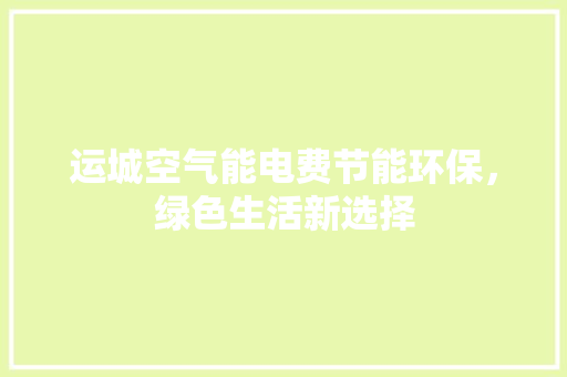 运城空气能电费节能环保，绿色生活新选择 家电维修