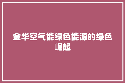 金华空气能绿色能源的绿色崛起 综合便民
