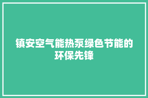 镇安空气能热泵绿色节能的环保先锋 墙体维修
