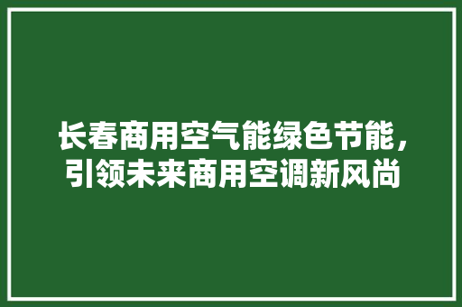 长春商用空气能绿色节能，引领未来商用空调新风尚 综合便民