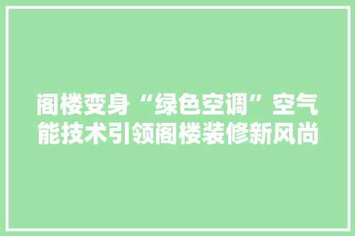 阁楼变身“绿色空调”空气能技术引领阁楼装修新风尚