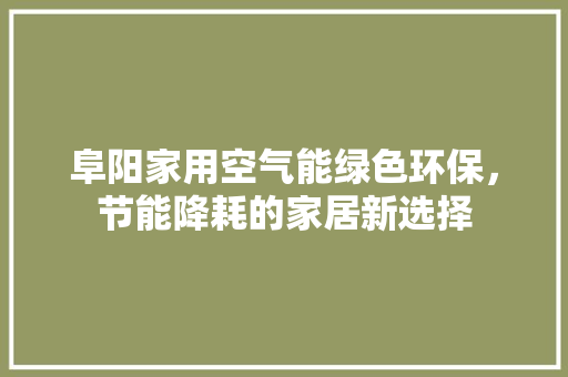 阜阳家用空气能绿色环保，节能降耗的家居新选择