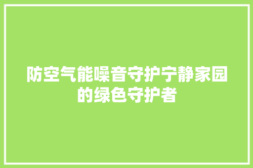 防空气能噪音守护宁静家园的绿色守护者 汽车维修