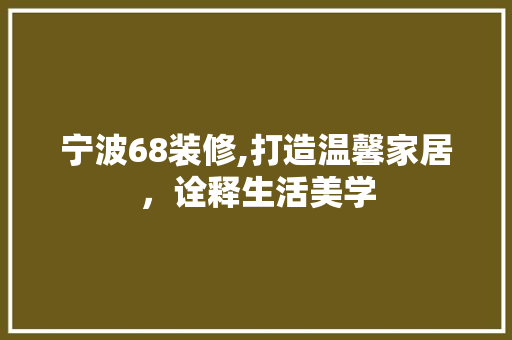 宁波68装修,打造温馨家居，诠释生活美学 宁波68装修,打造温馨家居，诠释生活美学 综合便民