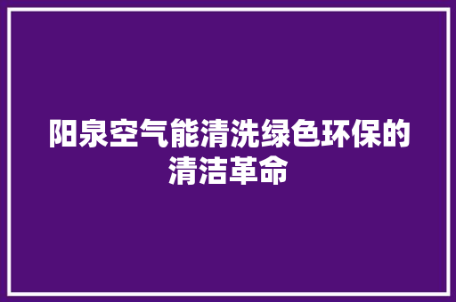 阳泉空气能清洗绿色环保的清洁革命 综合便民