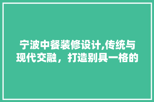 宁波中餐装修设计,传统与现代交融，打造别具一格的美食空间 宁波中餐装修设计,传统与现代交融，打造别具一格的美食空间 综合便民