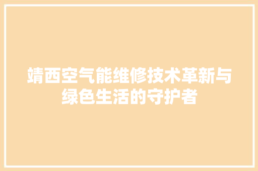 靖西空气能维修技术革新与绿色生活的守护者 汽车维修