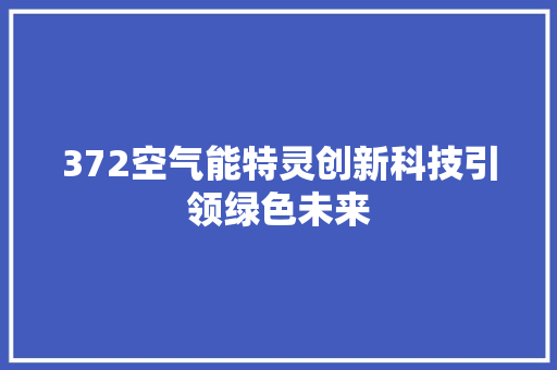 372空气能特灵创新科技引领绿色未来