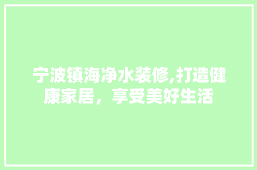 宁波镇海净水装修,打造健康家居，享受美好生活 宁波镇海净水装修,打造健康家居，享受美好生活 家电维修
